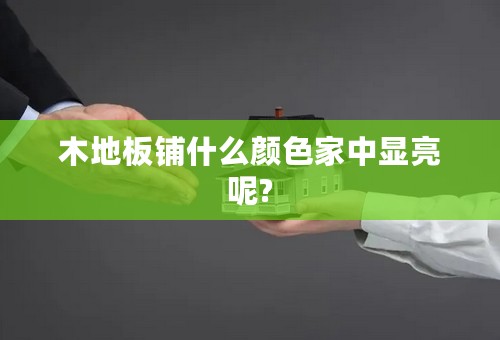 木地板铺什么颜色家中显亮呢?