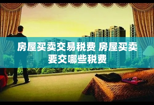 房屋买卖交易税费 房屋买卖要交哪些税费