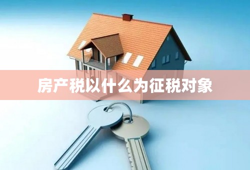 房产税以什么为征税对象