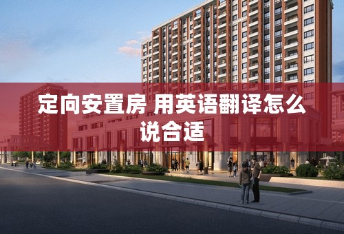 定向安置房 用英语翻译怎么说合适
