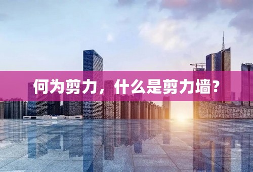 何为剪力，什么是剪力墙？