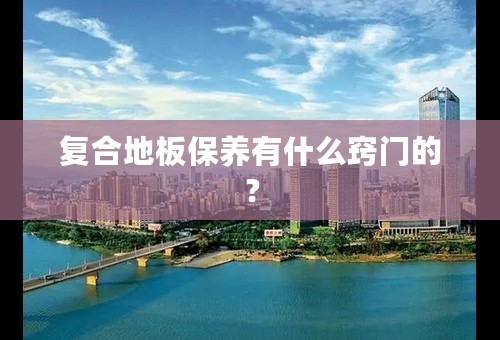 复合地板保养有什么窍门的？