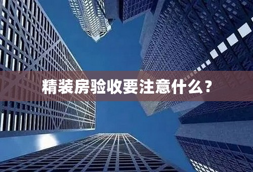 精装房验收要注意什么？
