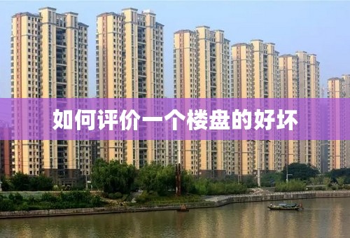 如何评价一个楼盘的好坏
