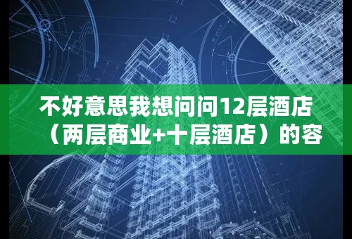 不好意思我想问问12层酒店（两层商业+十层酒店）的容积率一般定为多少合适？还有它的限高该定为多少？
