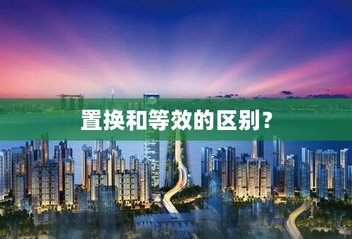 置换和等效的区别？