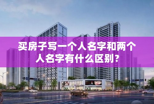 买房子写一个人名字和两个人名字有什么区别？