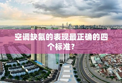 空调缺氟的表现最正确的四个标准？