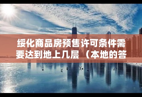 绥化商品房预售许可条件需要达到地上几层 （本地的答）