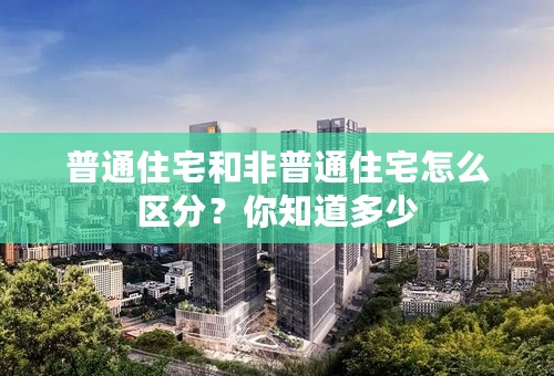 普通住宅和非普通住宅怎么区分？你知道多少