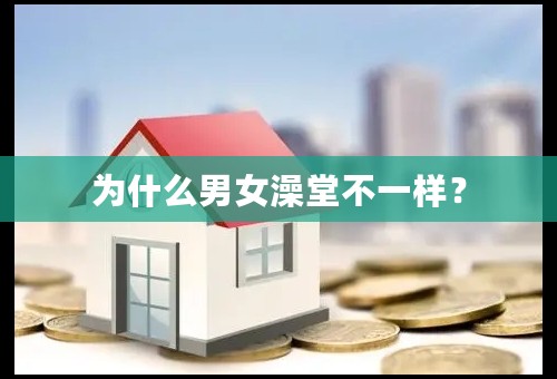 为什么男女澡堂不一样？