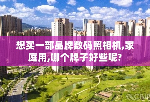 想买一部品牌数码照相机,家庭用,哪个牌子好些呢?