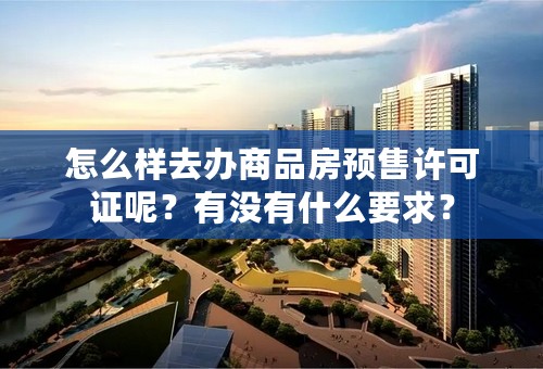怎么样去办商品房预售许可证呢？有没有什么要求？
