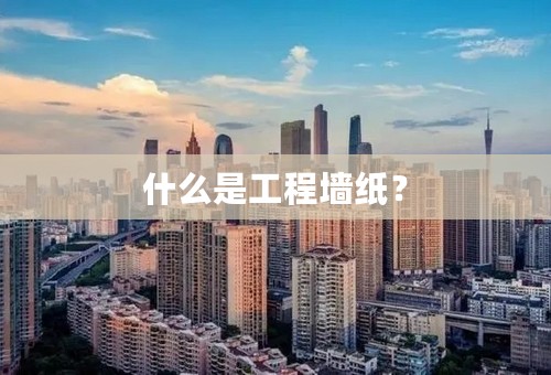 什么是工程墙纸？