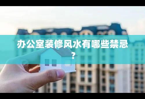 办公室装修风水有哪些禁忌？