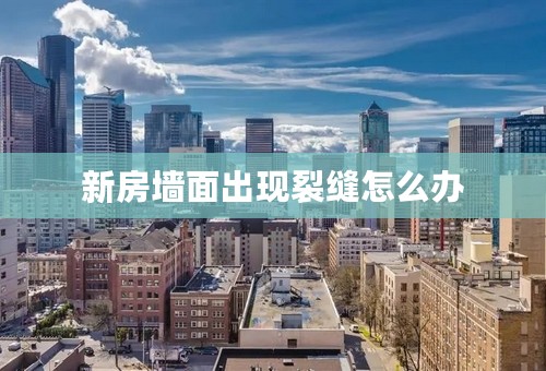 新房墙面出现裂缝怎么办