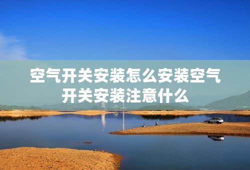 空气开关安装怎么安装空气开关安装注意什么