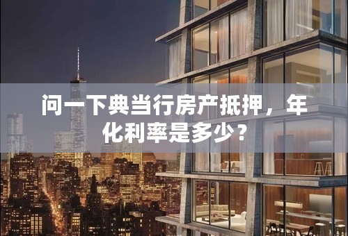问一下典当行房产抵押，年化利率是多少？