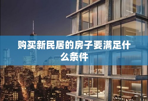 购买新民居的房子要满足什么条件