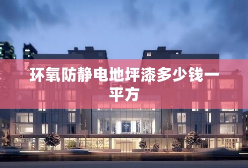 环氧防静电地坪漆多少钱一平方