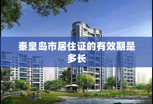 秦皇岛市居住证的有效期是多长