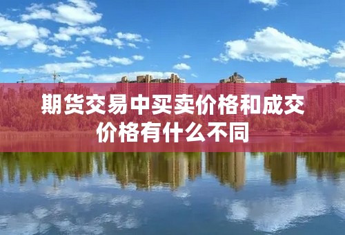 期货交易中买卖价格和成交价格有什么不同