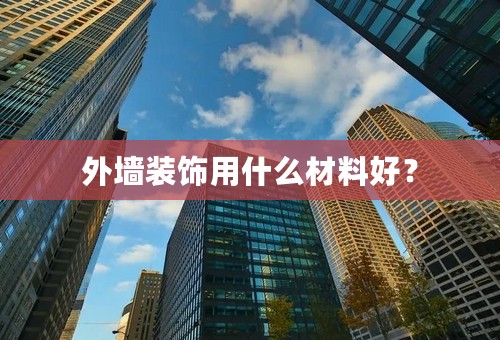 外墙装饰用什么材料好？