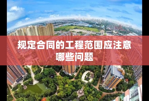 规定合同的工程范围应注意哪些问题