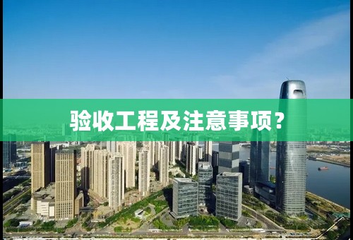 验收工程及注意事项？