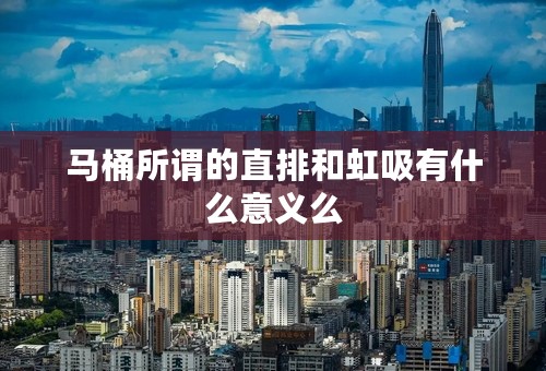 马桶所谓的直排和虹吸有什么意义么