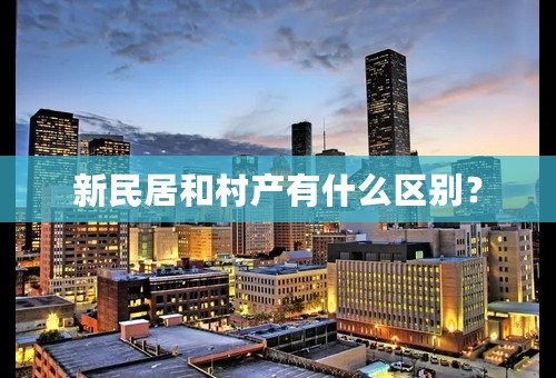 新民居和村产有什么区别？