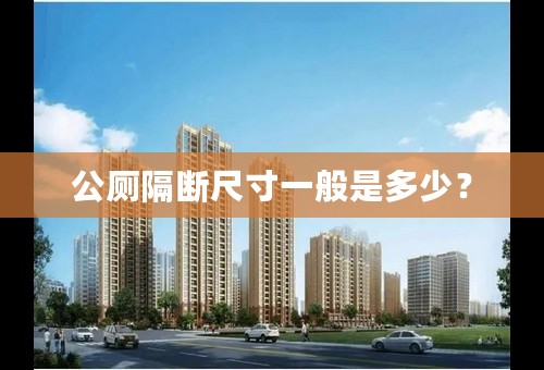 公厕隔断尺寸一般是多少？