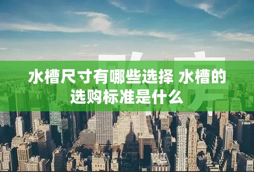 水槽尺寸有哪些选择 水槽的选购标准是什么