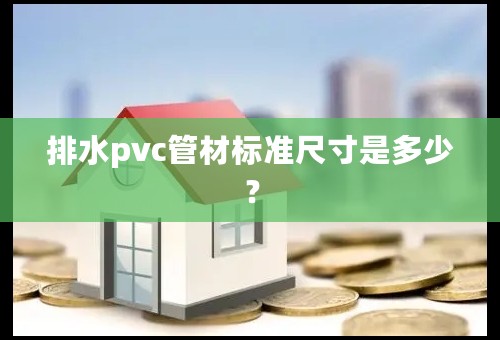 排水pvc管材标准尺寸是多少？
