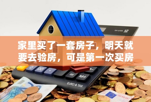 家里买了一套房子，明天就要去验房，可是第一次买房没有经验不知道注意什么地方？请指点一下