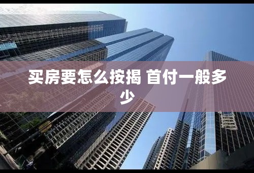买房要怎么按揭 首付一般多少