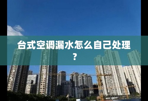 台式空调漏水怎么自己处理？