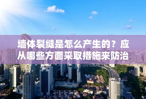 墙体裂缝是怎么产生的？应从哪些方面采取措施来防治或减少？