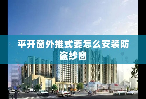 平开窗外推式要怎么安装防盗纱窗