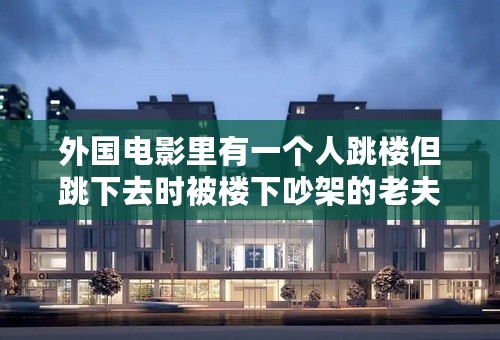 外国电影里有一个人跳楼但跳下去时被楼下吵架的老夫妻用枪打死了