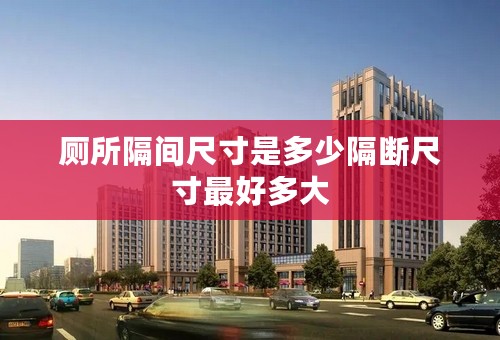厕所隔间尺寸是多少隔断尺寸最好多大
