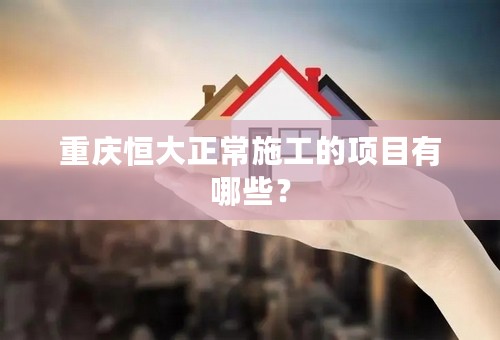 重庆恒大正常施工的项目有哪些？