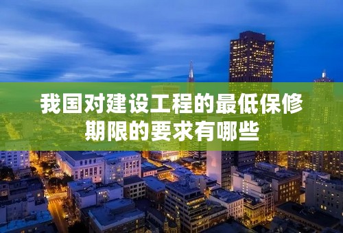 我国对建设工程的最低保修期限的要求有哪些