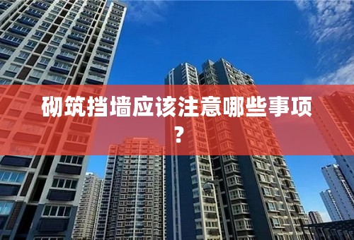 砌筑挡墙应该注意哪些事项？