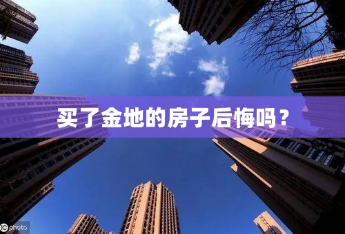 买了金地的房子后悔吗？