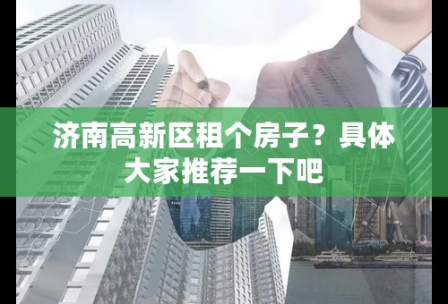 济南高新区租个房子？具体大家推荐一下吧