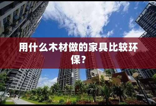 用什么木材做的家具比较环保？