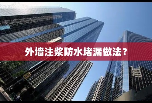 外墙注浆防水堵漏做法？