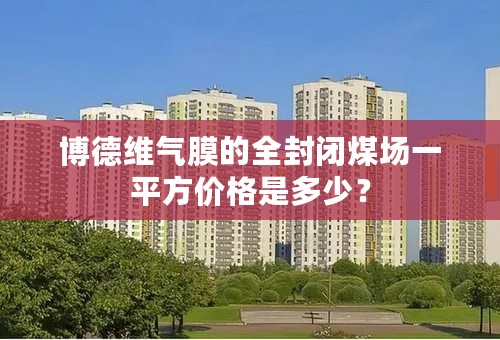 博德维气膜的全封闭煤场一平方价格是多少？