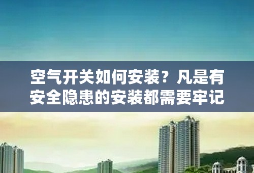 空气开关如何安装？凡是有安全隐患的安装都需要牢记安全步骤！